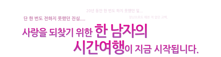 단 한번도 전하지 못했던 진심... 사랑을 되찾기 위한 한남자의 시간여행이 지금 시작됩니다.